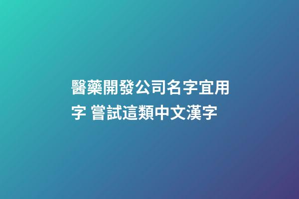 醫藥開發公司名字宜用字 嘗試這類中文漢字-第1張-公司起名-玄機派